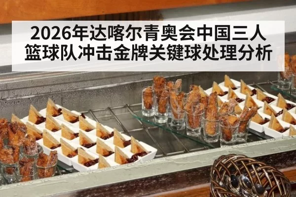 2026年达喀尔青奥会中国三人篮球队冲击金牌关键球处理分析