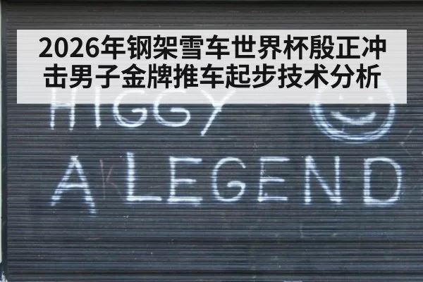 2026年钢架雪车世界杯殷正冲击男子金牌推车起步技术分析