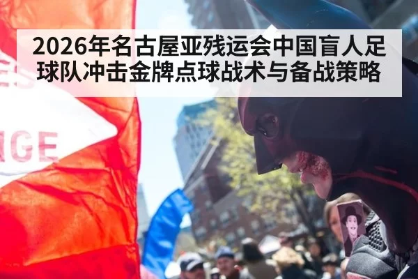 2026年名古屋亚残运会中国盲人足球队冲击金牌点球战术与备战策略